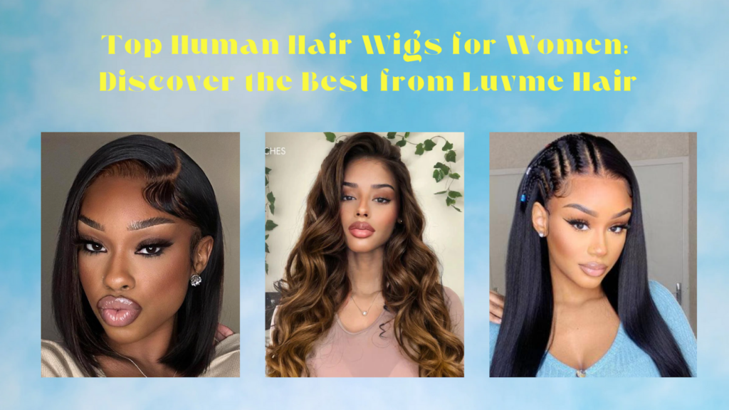 Top Human Hair Wigs for Women: Discover the Best from Luvme Hair